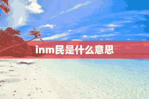 inm民是什么意思